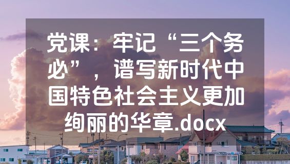 党课：牢记“三个务必”，谱写新时代中国特色社会主义更加绚丽的华章.docx