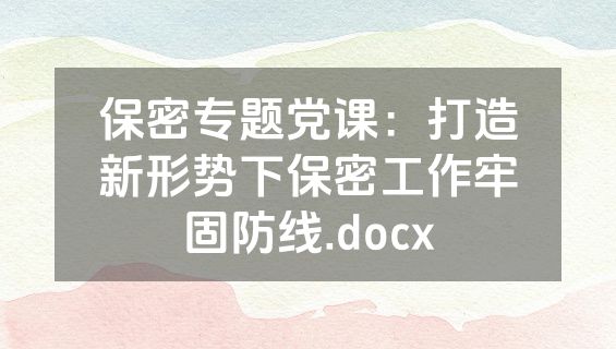 保密专题党课：打造新形势下保密工作牢固防线.docx