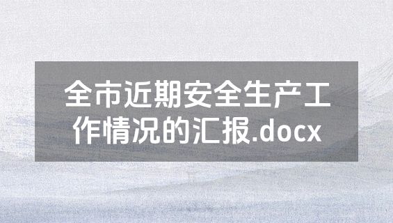 全市近期安全生产工作情况的汇报.docx