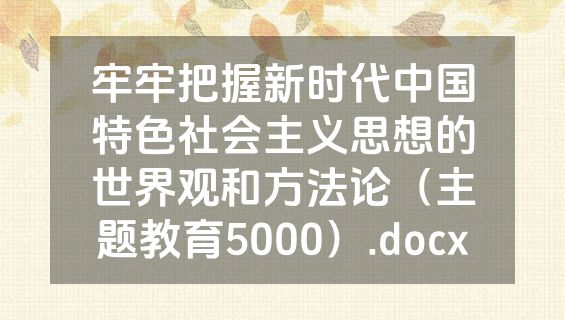 牢牢把握新时代中国特色社会主义思想的世界观和方法论（主题教育5000）.docx