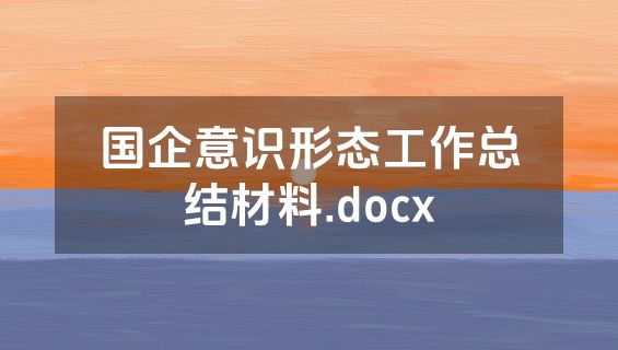 国企意识形态工作总结材料.docx