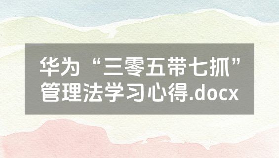 华为“三零五带七抓”管理法学习心得.docx