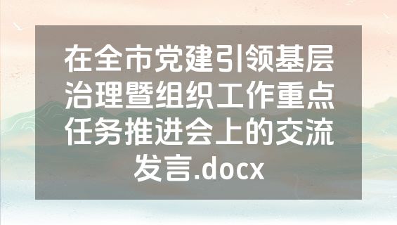在全市党建引领基层治理暨组织工作重点任务推进会上的交流发言.docx