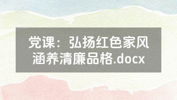 党课：弘扬红色家风涵养清廉品格.docx