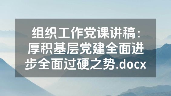 组织工作党课讲稿：厚积基层党建全面进步全面过硬之势.docx
