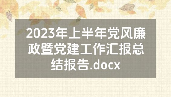 2023年上半年党风廉政暨党建工作汇报总结报告.docx
