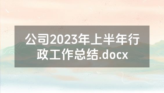 公司2023年上半年行政工作总结.docx