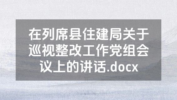 在列席县住建局关于巡视整改工作党组会议上的讲话.docx