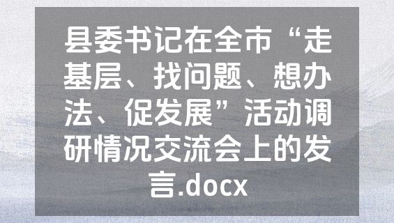 县委书记在全市“走基层、找问题、想办法、促发展”活动调研情况交流会上的发言.docx