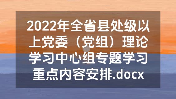 2022年全省县处级以上党委（党组）理论学习中心组专题学习重点内容安排.docx