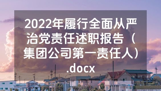 2022年履行全面从严治党责任述职报告（集团公司第一责任人）.docx