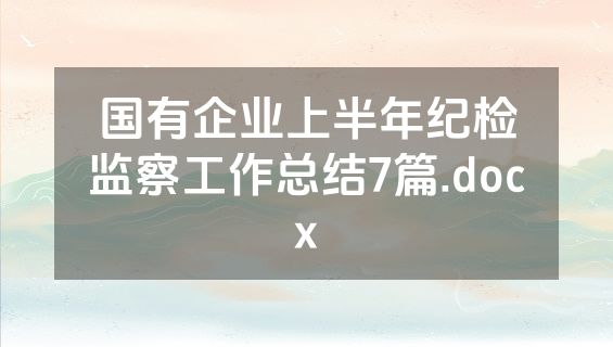 国有企业上半年纪检监察工作总结7篇.docx