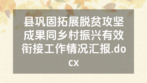 县巩固拓展脱贫攻坚成果同乡村振兴有效衔接工作情况汇报.docx