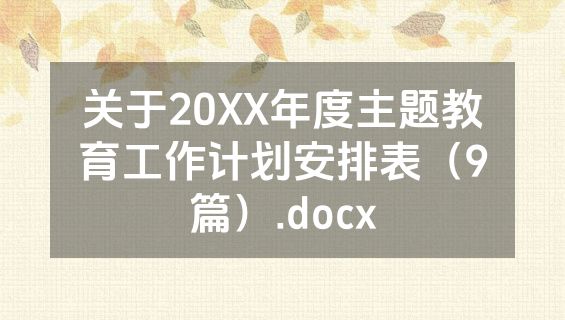 关于20XX年度主题教育工作计划安排表（9篇）.docx