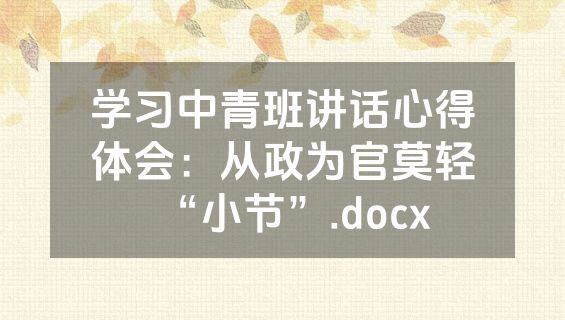 学习中青班讲话心得体会：从政为官莫轻“小节”.docx