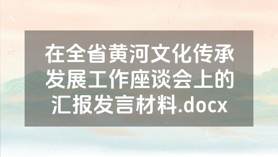 在全省黄河文化传承发展工作座谈会上的汇报发言材料.docx