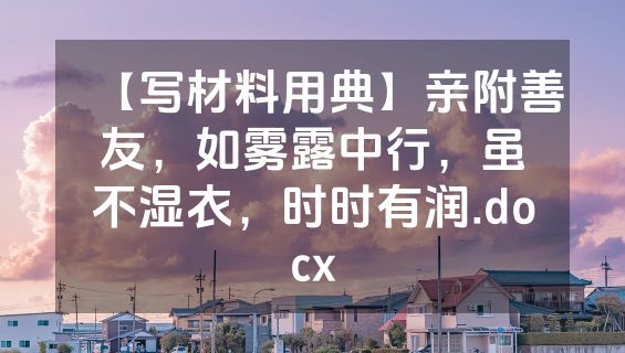 【写材料用典】亲附善友，如雾露中行，虽不湿衣，时时有润.docx