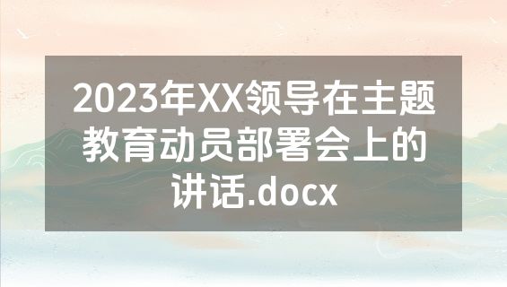2023年XX领导在主题教育动员部署会上的讲话.docx