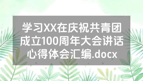 学习XX在庆祝共青团成立100周年大会讲话心得体会汇编.docx