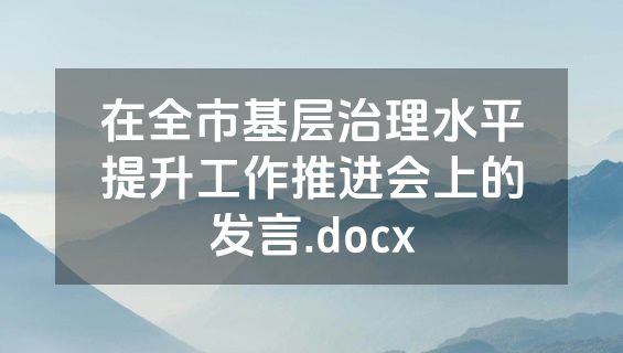 在全市基层治理水平提升工作推进会上的发言.docx
