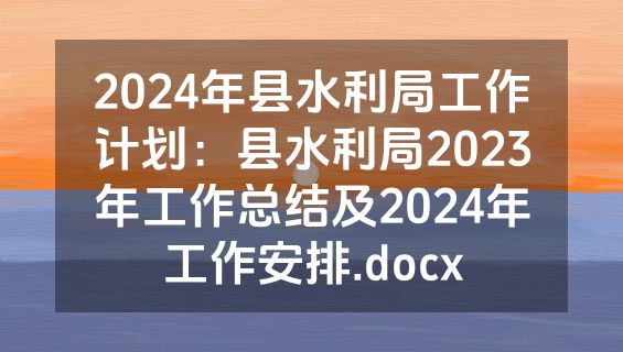 2024年县水利局工作计划：县水利局2023年工作总结及2024年工作安排.docx