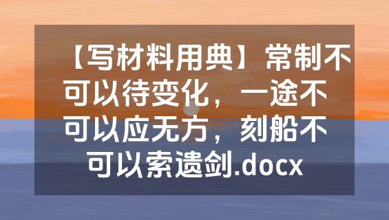 【写材料用典】常制不可以待变化，一途不可以应无方，刻船不可以索遗剑.docx