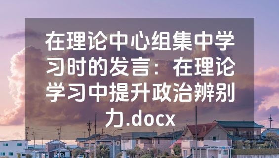在理论中心组集中学习时的发言：在理论学习中提升政治辨别力.docx