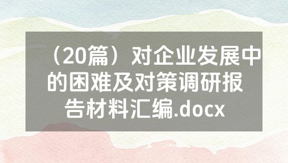 （20篇）对企业发展中的困难及对策调研报告材料汇编.docx