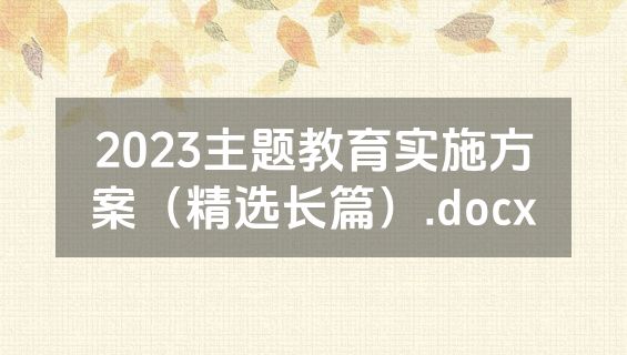 2023主题教育实施方案（精选长篇）.docx