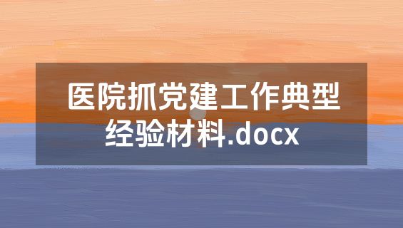 医院抓党建工作典型经验材料.docx