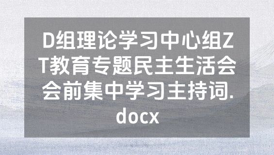 D组理论学习中心组ZT教育专题民主生活会会前集中学习主持词.docx