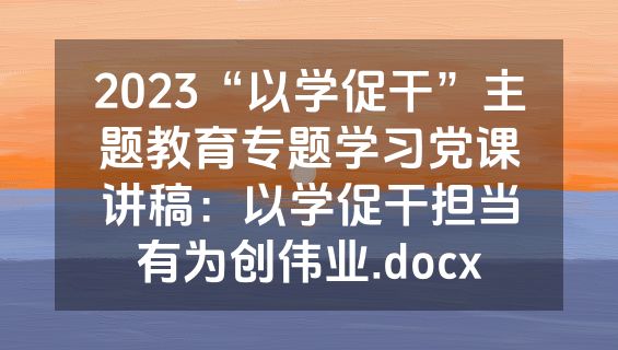 2023“以学促干”主题教育专题学习党课讲稿：以学促干担当有为创伟业.docx