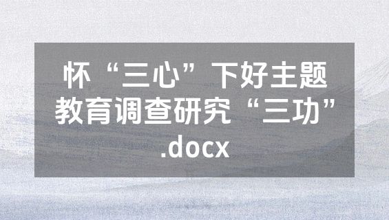 怀“三心”下好主题教育调查研究“三功”.docx