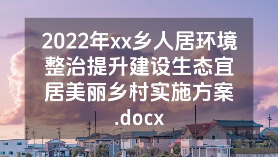 2022年xx乡人居环境整治提升建设生态宜居美丽乡村实施方案 .docx