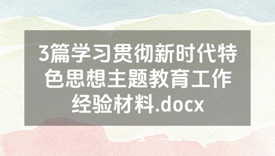 3篇学习贯彻新时代特色思想主题教育工作经验材料.docx