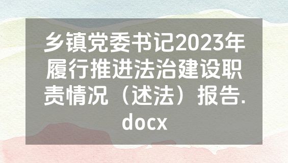乡镇党委书记2023年履行推进法治建设职责情况（述法）报告.docx