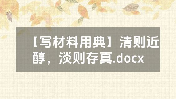 【写材料用典】清则近醇，淡则存真.docx