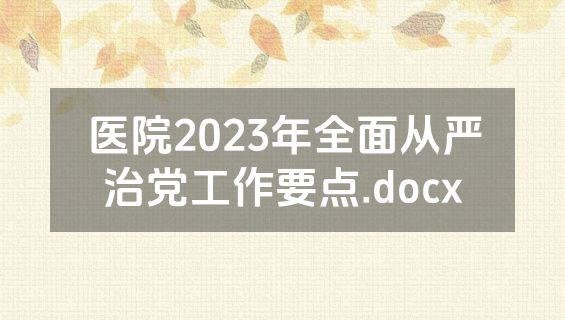 医院2023年全面从严治党工作要点.docx