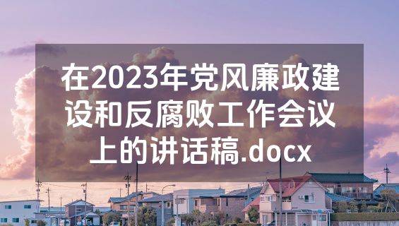 在2023年党风廉政建设和反腐败工作会议上的讲话稿.docx