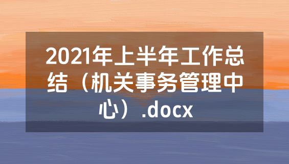 2021年上半年工作总结（机关事务管理中心）.docx