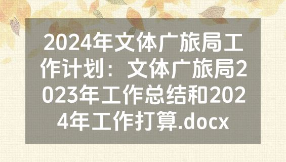 2024年文体广旅局工作计划：文体广旅局2023年工作总结和2024年工作打算.docx