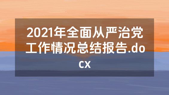 2021年全面从严治党工作情况总结报告.docx