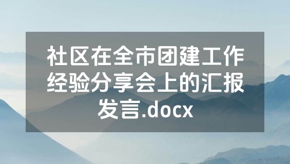 社区在全市团建工作经验分享会上的汇报发言.docx