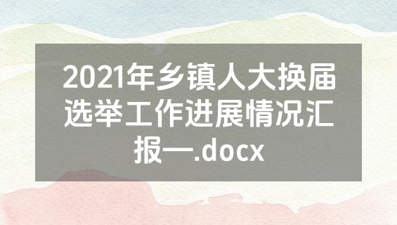 2021年乡镇人大换届选举工作进展情况汇报—.docx