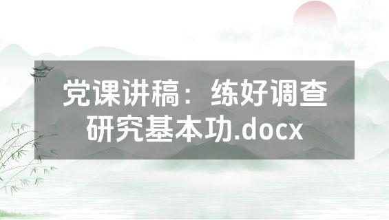 党课讲稿：练好调查研究基本功.docx