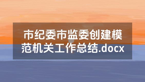 市纪委市监委创建模范机关工作总结.docx