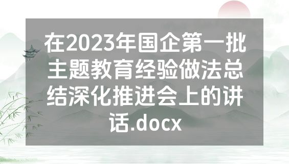 在2023年国企第一批主题教育经验做法总结深化推进会上的讲话.docx