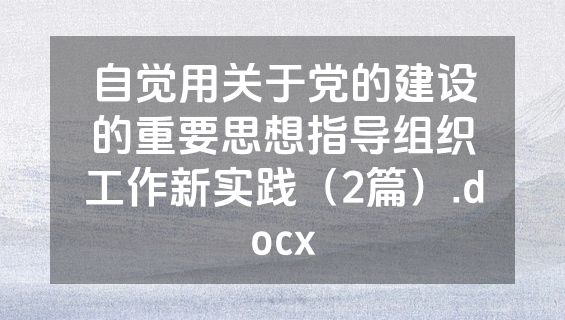 自觉用关于党的建设的重要思想指导组织工作新实践（2篇）.docx
