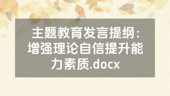 主题教育发言提纲：增强理论自信提升能力素质.docx