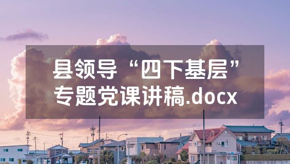 县领导“四下基层”专题党课讲稿.docx